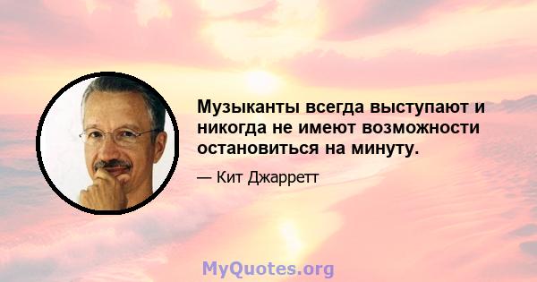 Музыканты всегда выступают и никогда не имеют возможности остановиться на минуту.