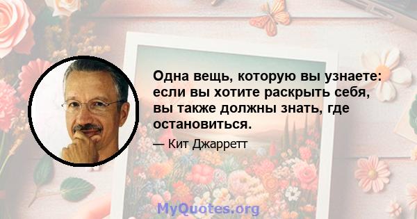 Одна вещь, которую вы узнаете: если вы хотите раскрыть себя, вы также должны знать, где остановиться.