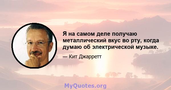 Я на самом деле получаю металлический вкус во рту, когда думаю об электрической музыке.