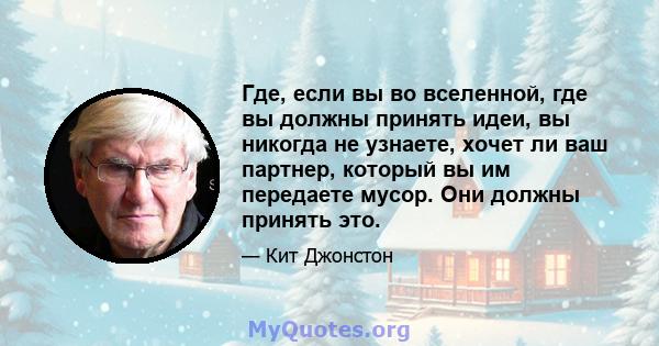 Где, если вы во вселенной, где вы должны принять идеи, вы никогда не узнаете, хочет ли ваш партнер, который вы им передаете мусор. Они должны принять это.