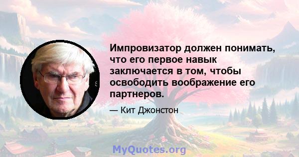 Импровизатор должен понимать, что его первое навык заключается в том, чтобы освободить воображение его партнеров.