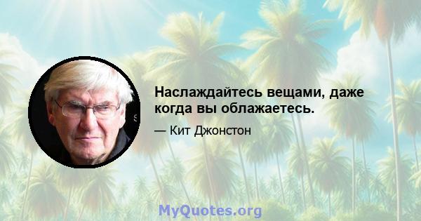 Наслаждайтесь вещами, даже когда вы облажаетесь.