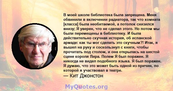 В моей школе библиотека была запрещена. Меня обвинили в включении радиатора, так что комната [класса] была необитаемой, а потолок снизился внизу; Я уверен, что не сделал этого. Но потом мы были перемещены в библиотеку.