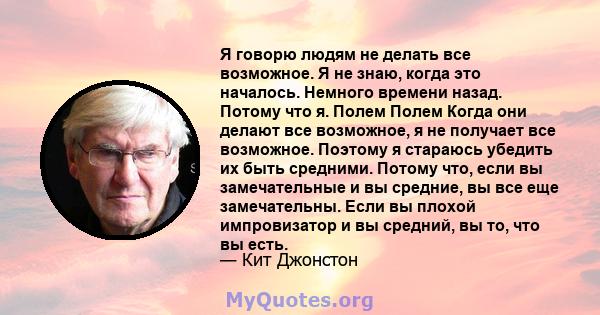 Я говорю людям не делать все возможное. Я не знаю, когда это началось. Немного времени назад. Потому что я. Полем Полем Когда они делают все возможное, я не получает все возможное. Поэтому я стараюсь убедить их быть