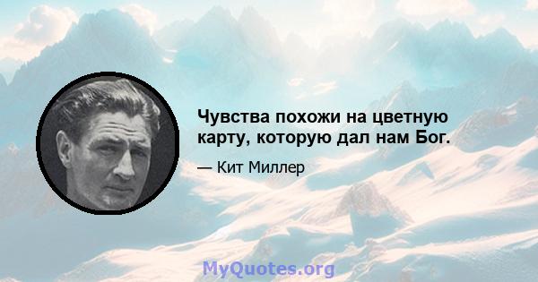 Чувства похожи на цветную карту, которую дал нам Бог.