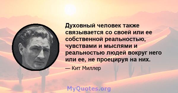 Духовный человек также связывается со своей или ее собственной реальностью, чувствами и мыслями и реальностью людей вокруг него или ее, не проецируя на них.