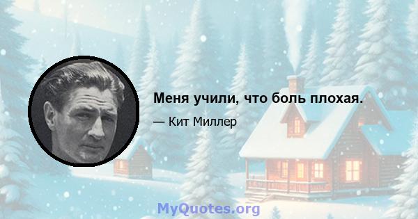 Меня учили, что боль плохая.