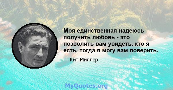 Моя единственная надеюсь получить любовь - это позволить вам увидеть, кто я есть, тогда я могу вам поверить.