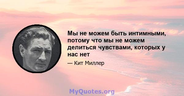 Мы не можем быть интимными, потому что мы не можем делиться чувствами, которых у нас нет