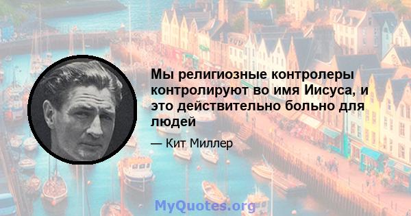 Мы религиозные контролеры контролируют во имя Иисуса, и это действительно больно для людей