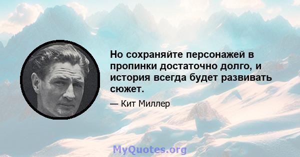 Но сохраняйте персонажей в пропинки достаточно долго, и история всегда будет развивать сюжет.