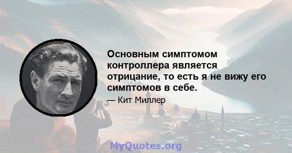 Основным симптомом контроллера является отрицание, то есть я не вижу его симптомов в себе.