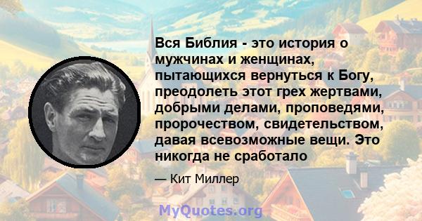 Вся Библия - это история о мужчинах и женщинах, пытающихся вернуться к Богу, преодолеть этот грех жертвами, добрыми делами, проповедями, пророчеством, свидетельством, давая всевозможные вещи. Это никогда не сработало