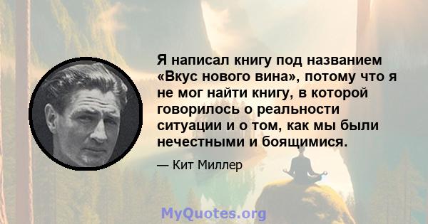 Я написал книгу под названием «Вкус нового вина», потому что я не мог найти книгу, в которой говорилось о реальности ситуации и о том, как мы были нечестными и боящимися.