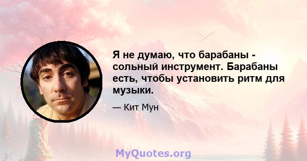 Я не думаю, что барабаны - сольный инструмент. Барабаны есть, чтобы установить ритм для музыки.