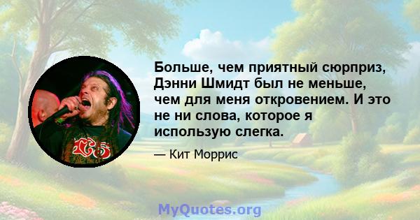 Больше, чем приятный сюрприз, Дэнни Шмидт был не меньше, чем для меня откровением. И это не ни слова, которое я использую слегка.