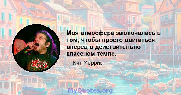 Моя атмосфера заключалась в том, чтобы просто двигаться вперед в действительно классном темпе.