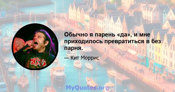 Обычно я парень «да», и мне приходилось превратиться в без парня.