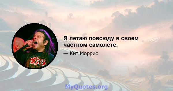 Я летаю повсюду в своем частном самолете.