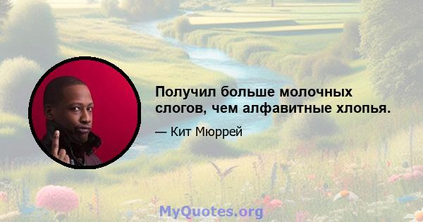 Получил больше молочных слогов, чем алфавитные хлопья.