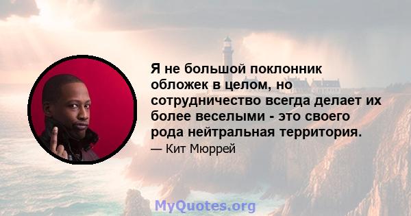 Я не большой поклонник обложек в целом, но сотрудничество всегда делает их более веселыми - это своего рода нейтральная территория.