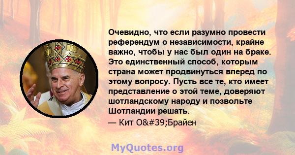 Очевидно, что если разумно провести референдум о независимости, крайне важно, чтобы у нас был один на браке. Это единственный способ, которым страна может продвинуться вперед по этому вопросу. Пусть все те, кто имеет