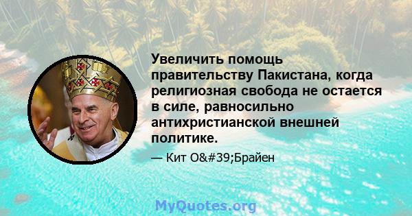 Увеличить помощь правительству Пакистана, когда религиозная свобода не остается в силе, равносильно антихристианской внешней политике.