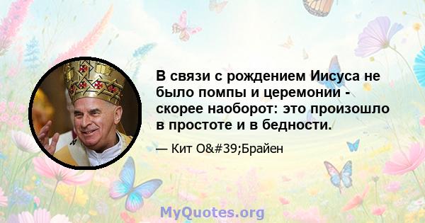 В связи с рождением Иисуса не было помпы и церемонии - скорее наоборот: это произошло в простоте и в бедности.