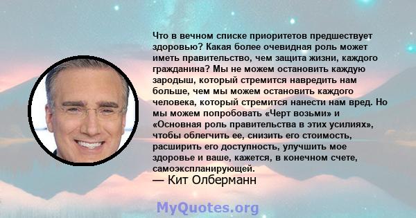 Что в вечном списке приоритетов предшествует здоровью? Какая более очевидная роль может иметь правительство, чем защита жизни, каждого гражданина? Мы не можем остановить каждую зародыш, который стремится навредить нам