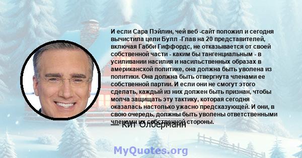 И если Сара Пэйлин, чей веб -сайт положил и сегодня вычистила цели Булл -Глав на 20 представителей, включая Габби Гиффордс, не отказывается от своей собственной части - каким бы тангенциальным - в усиливании насилия и