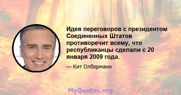 Идея переговоров с президентом Соединенных Штатов противоречит всему, что республиканцы сделали с 20 января 2009 года.