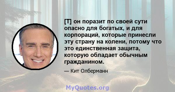 [T] он поразит по своей сути опасно для богатых, и для корпораций, которые принесли эту страну на колени, потому что это единственная защита, которую обладает обычным гражданином.