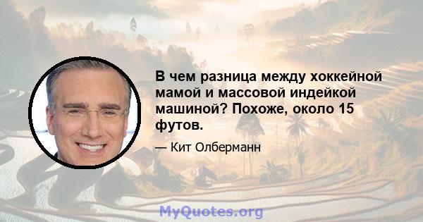 В чем разница между хоккейной мамой и массовой индейкой машиной? Похоже, около 15 футов.