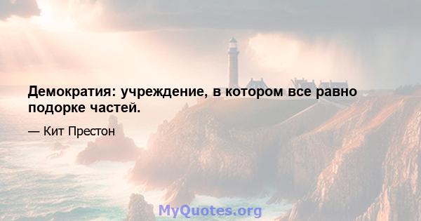 Демократия: учреждение, в котором все равно подорке частей.