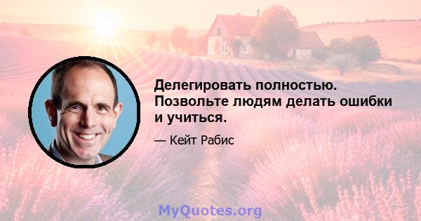 Делегировать полностью. Позвольте людям делать ошибки и учиться.