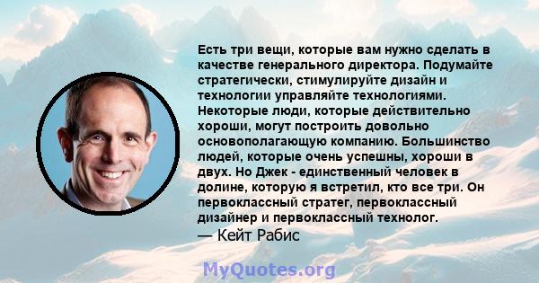 Есть три вещи, которые вам нужно сделать в качестве генерального директора. Подумайте стратегически, стимулируйте дизайн и технологии управляйте технологиями. Некоторые люди, которые действительно хороши, могут