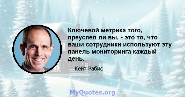 Ключевой метрика того, преуспел ли вы, - это то, что ваши сотрудники используют эту панель мониторинга каждый день.