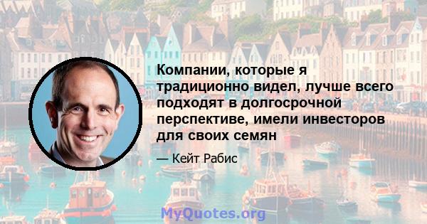 Компании, которые я традиционно видел, лучше всего подходят в долгосрочной перспективе, имели инвесторов для своих семян