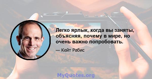 Легко ярлык, когда вы заняты, объясняя, почему в мире, но очень важно попробовать.