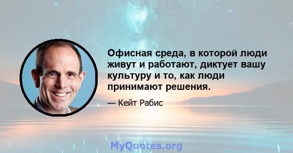 Офисная среда, в которой люди живут и работают, диктует вашу культуру и то, как люди принимают решения.