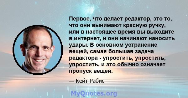 Первое, что делает редактор, это то, что они вынимают красную ручку, или в настоящее время вы выходите в интернет, и они начинают наносить удары. В основном устранение вещей, самая большая задача редактора - упростить,