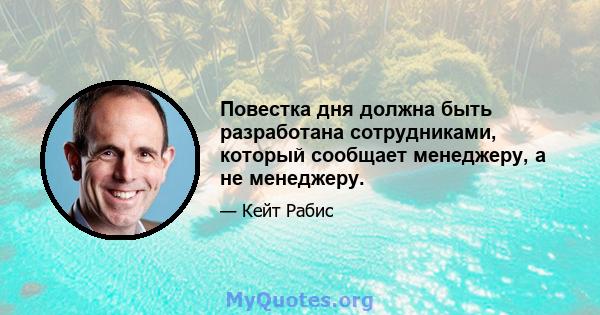 Повестка дня должна быть разработана сотрудниками, который сообщает менеджеру, а не менеджеру.