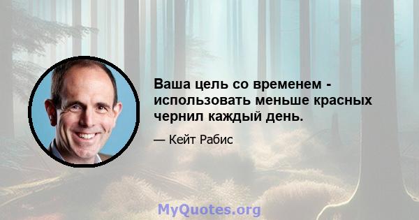 Ваша цель со временем - использовать меньше красных чернил каждый день.