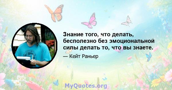 Знание того, что делать, бесполезно без эмоциональной силы делать то, что вы знаете.