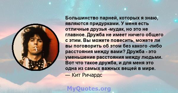 Большинство парней, которых я знаю, являются придурками. У меня есть отличные друзья -мудак, но это не главное. Дружба не имеет ничего общего с этим. Вы можете повесить, можете ли вы поговорить об этом без какого -либо