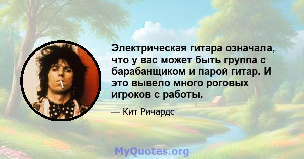 Электрическая гитара означала, что у вас может быть группа с барабанщиком и парой гитар. И это вывело много роговых игроков с работы.