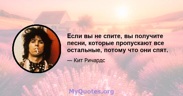 Если вы не спите, вы получите песни, которые пропускают все остальные, потому что они спят.