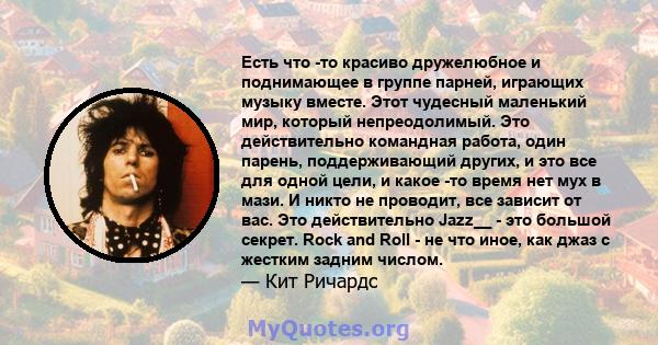 Есть что -то красиво дружелюбное и поднимающее в группе парней, играющих музыку вместе. Этот чудесный маленький мир, который непреодолимый. Это действительно командная работа, один парень, поддерживающий других, и это