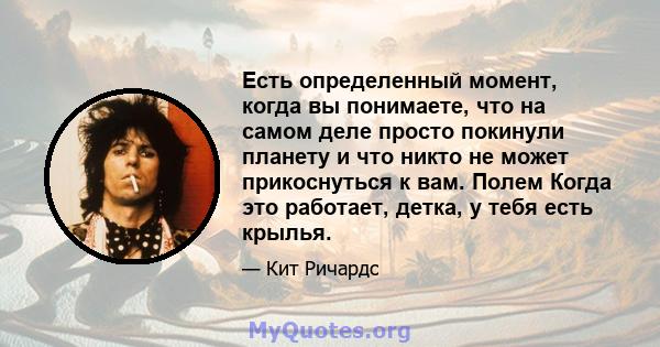 Есть определенный момент, когда вы понимаете, что на самом деле просто покинули планету и что никто не может прикоснуться к вам. Полем Когда это работает, детка, у тебя есть крылья.