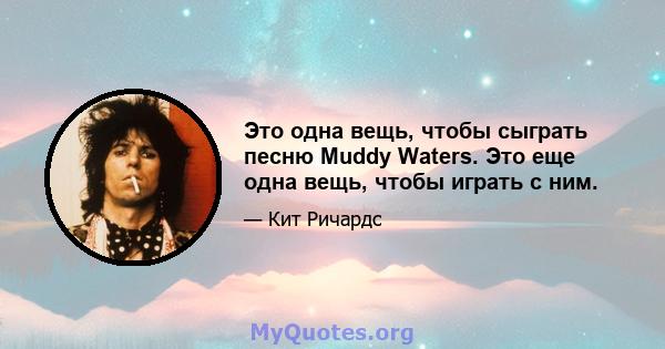 Это одна вещь, чтобы сыграть песню Muddy Waters. Это еще одна вещь, чтобы играть с ним.